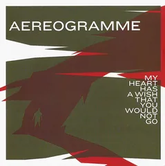 Обложка альбома «My Heart Has A Wish That You Would Not Go» — Aereogramme